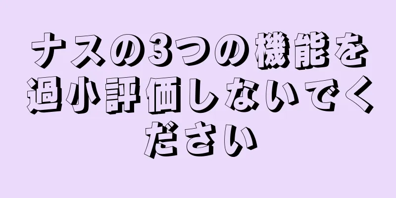 ナスの3つの機能を過小評価しないでください