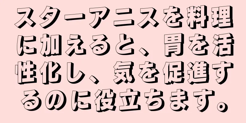 スターアニスを料理に加えると、胃を活性化し、気を促進するのに役立ちます。