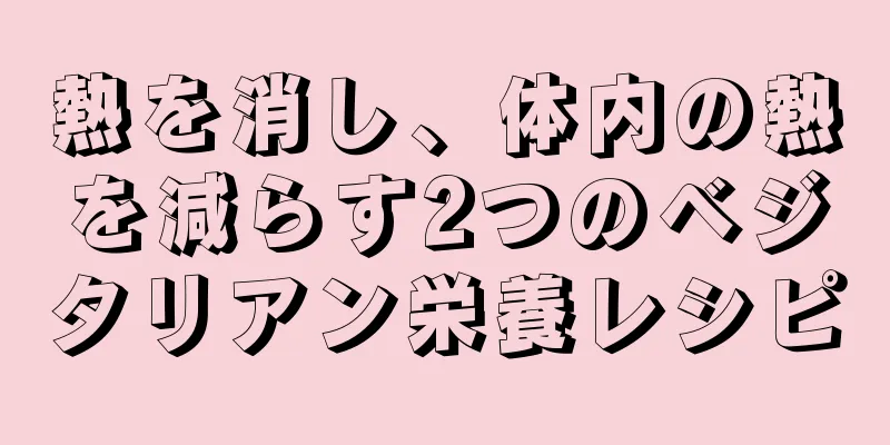 熱を消し、体内の熱を減らす2つのベジタリアン栄養レシピ