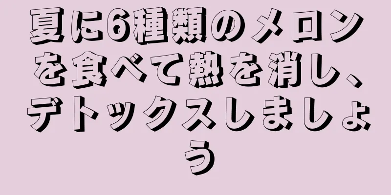 夏に6種類のメロンを食べて熱を消し、デトックスしましょう