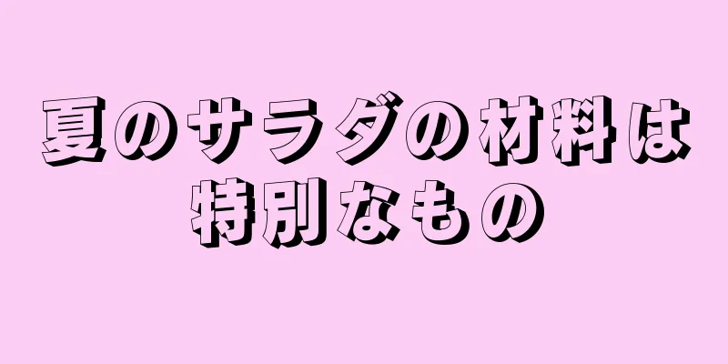 夏のサラダの材料は特別なもの