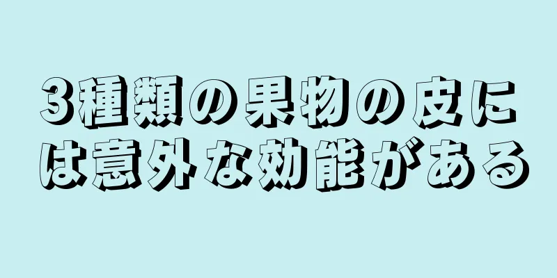 3種類の果物の皮には意外な効能がある