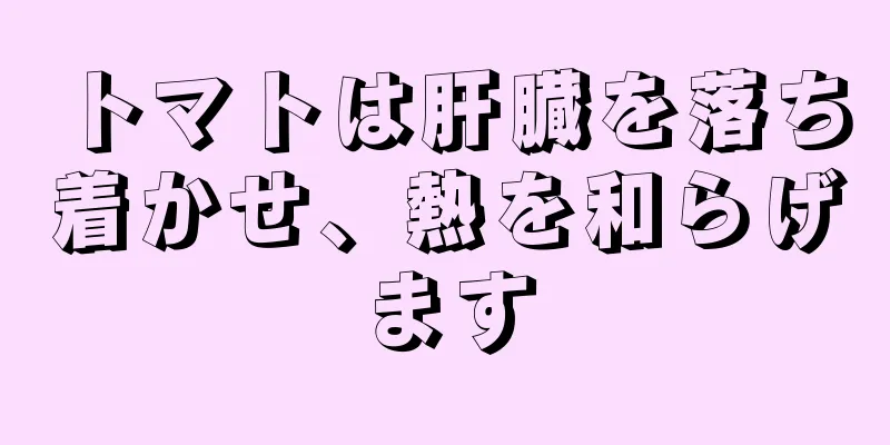 トマトは肝臓を落ち着かせ、熱を和らげます