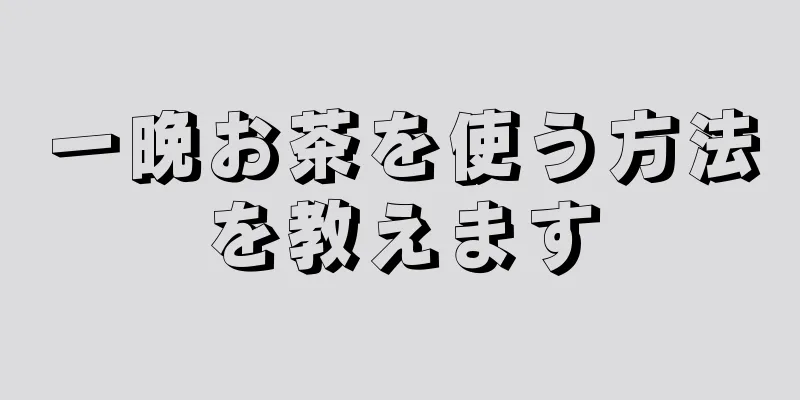 一晩お茶を使う方法を教えます