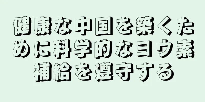 健康な中国を築くために科学的なヨウ素補給を遵守する