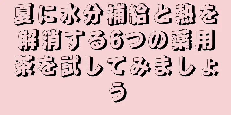 夏に水分補給と熱を解消する6つの薬用茶を試してみましょう