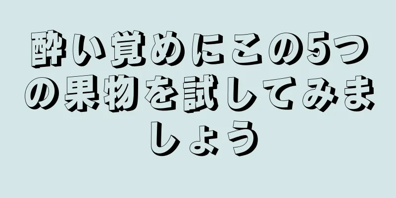 酔い覚めにこの5つの果物を試してみましょう