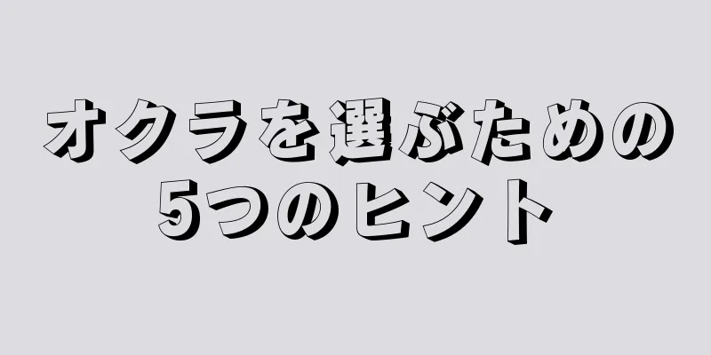 オクラを選ぶための5つのヒント