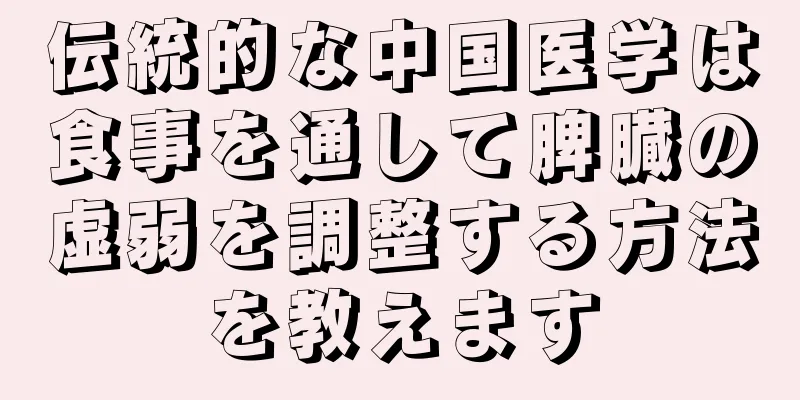伝統的な中国医学は食事を通して脾臓の虚弱を調整する方法を教えます