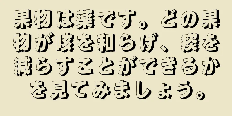 果物は薬です。どの果物が咳を和らげ、痰を減らすことができるかを見てみましょう。