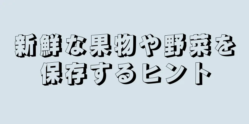 新鮮な果物や野菜を保存するヒント