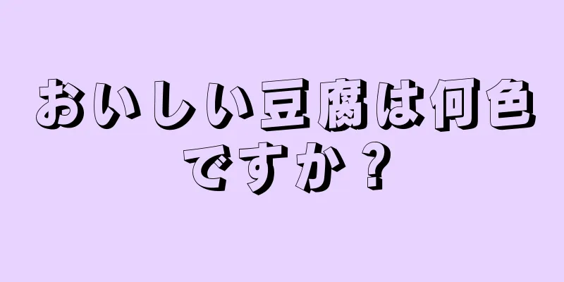 おいしい豆腐は何色ですか？