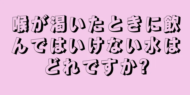 喉が渇いたときに飲んではいけない水はどれですか?