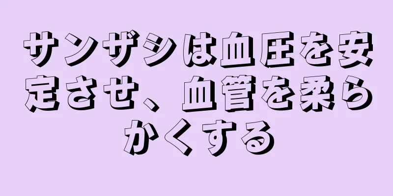 サンザシは血圧を安定させ、血管を柔らかくする