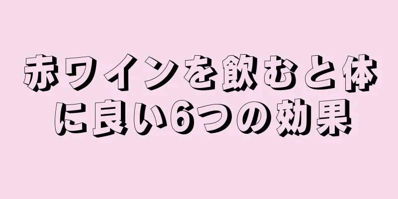 赤ワインを飲むと体に良い6つの効果