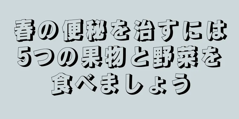 春の便秘を治すには5つの果物と野菜を食べましょう