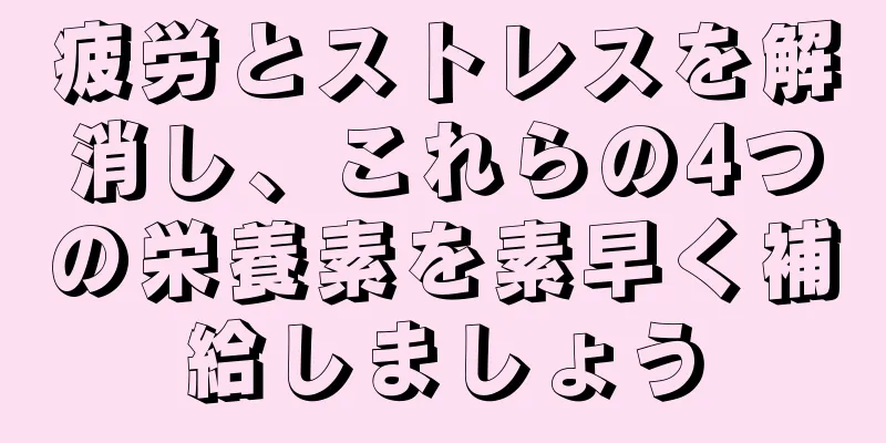 疲労とストレスを解消し、これらの4つの栄養素を素早く補給しましょう