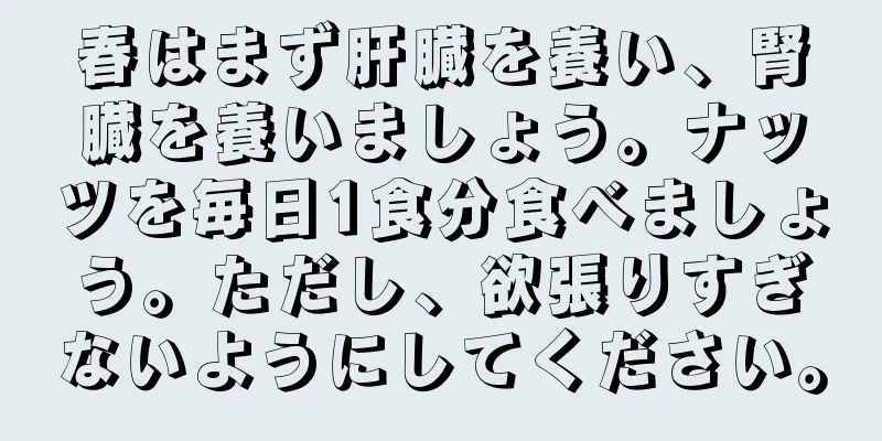 春はまず肝臓を養い、腎臓を養いましょう。ナッツを毎日1食分食べましょう。ただし、欲張りすぎないようにしてください。