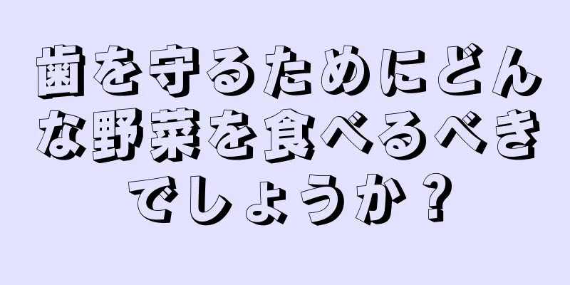 歯を守るためにどんな野菜を食べるべきでしょうか？