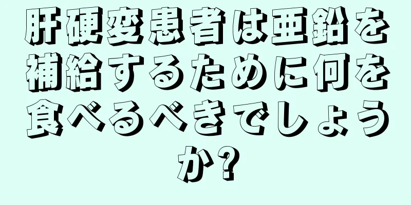 肝硬変患者は亜鉛を補給するために何を食べるべきでしょうか?