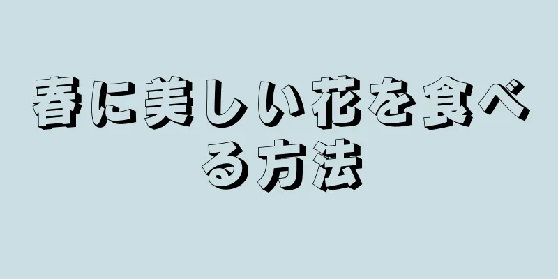 春に美しい花を食べる方法