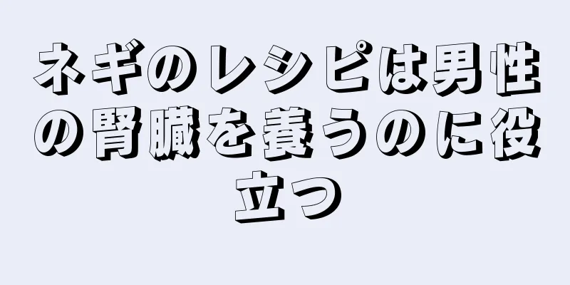 ネギのレシピは男性の腎臓を養うのに役立つ