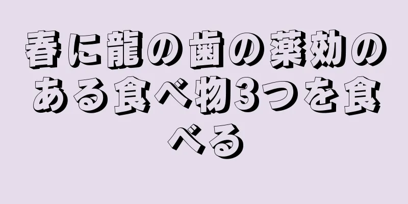 春に龍の歯の薬効のある食べ物3つを食べる