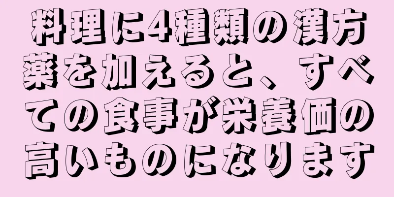 料理に4種類の漢方薬を加えると、すべての食事が栄養価の高いものになります