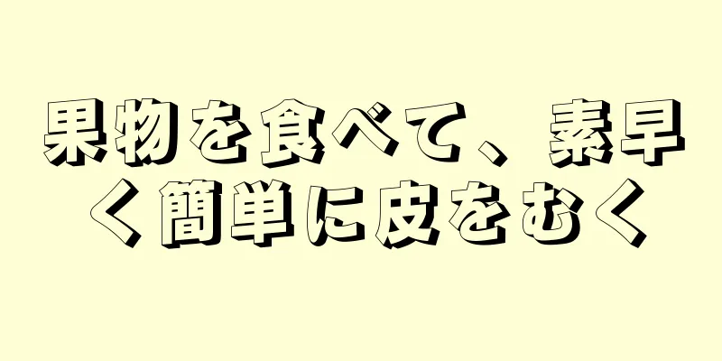 果物を食べて、素早く簡単に皮をむく