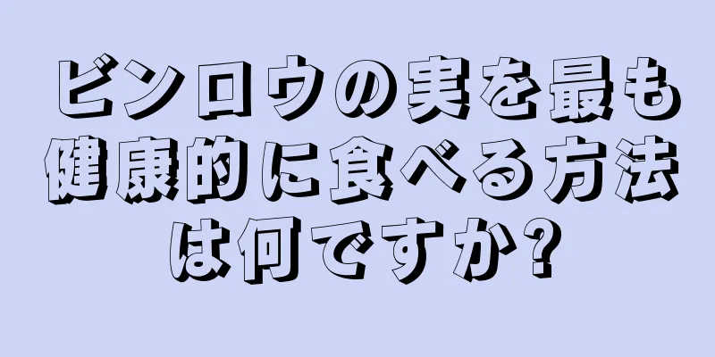 ビンロウの実を最も健康的に食べる方法は何ですか?