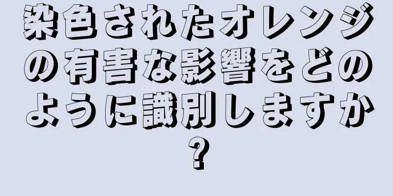 染色されたオレンジの有害な影響をどのように識別しますか?