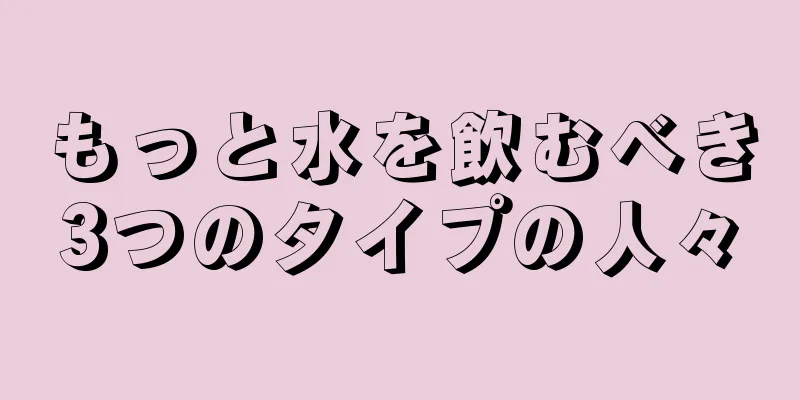 もっと水を飲むべき3つのタイプの人々