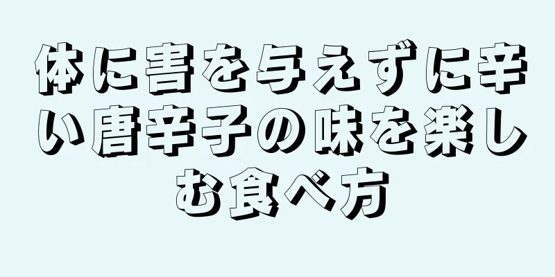 体に害を与えずに辛い唐辛子の味を楽しむ食べ方