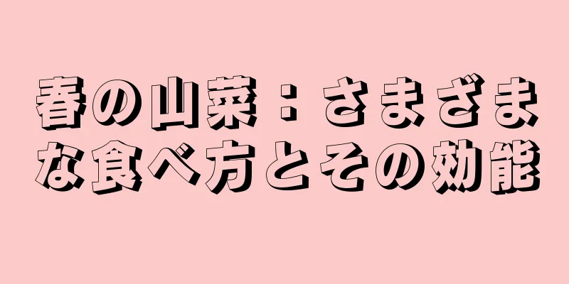 春の山菜：さまざまな食べ方とその効能