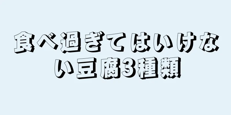 食べ過ぎてはいけない豆腐3種類