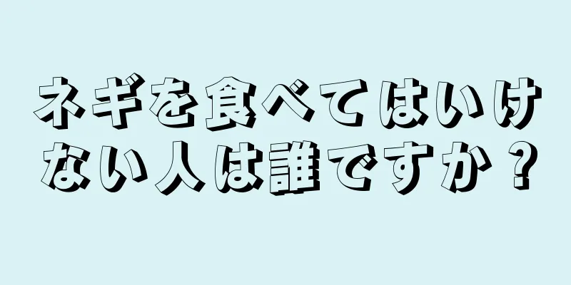 ネギを食べてはいけない人は誰ですか？