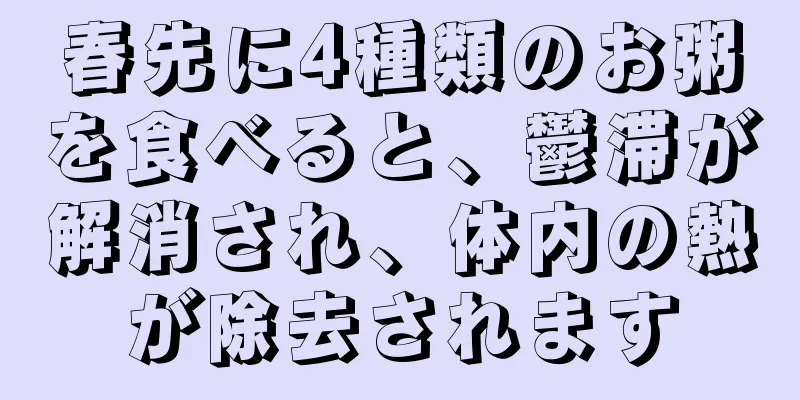 春先に4種類のお粥を食べると、鬱滞が解消され、体内の熱が除去されます