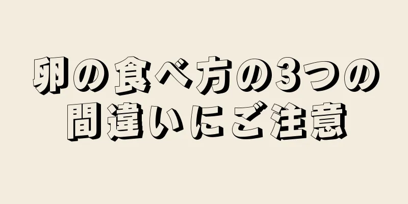 卵の食べ方の3つの間違いにご注意