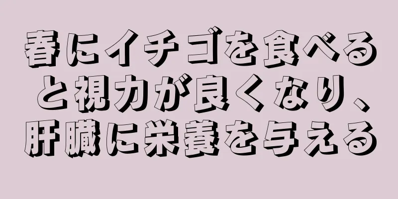 春にイチゴを食べると視力が良くなり、肝臓に栄養を与える