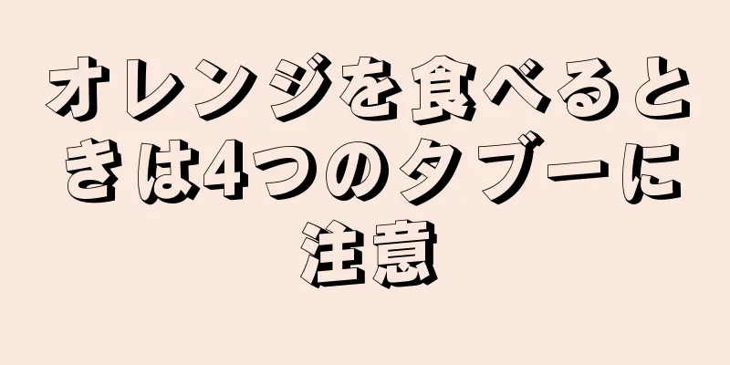 オレンジを食べるときは4つのタブーに注意