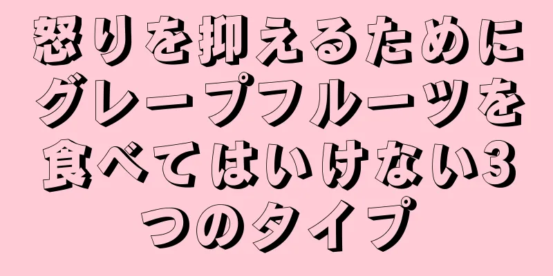 怒りを抑えるためにグレープフルーツを食べてはいけない3つのタイプ