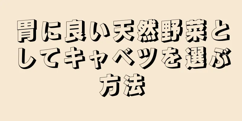 胃に良い天然野菜としてキャベツを選ぶ方法