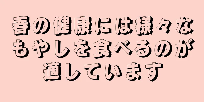 春の健康には様々なもやしを食べるのが適しています