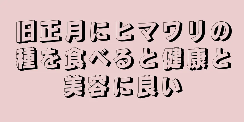 旧正月にヒマワリの種を食べると健康と美容に良い