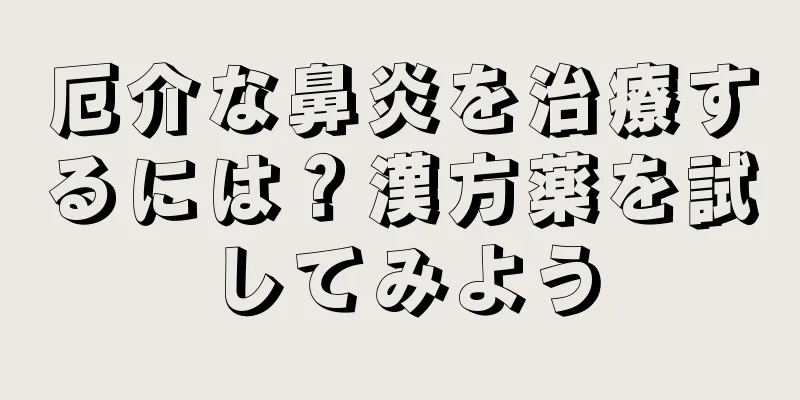 厄介な鼻炎を治療するには？漢方薬を試してみよう