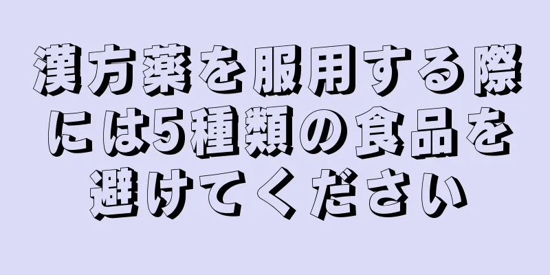 漢方薬を服用する際には5種類の食品を避けてください