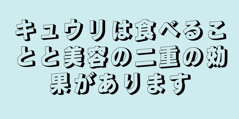 キュウリは食べることと美容の二重の効果があります