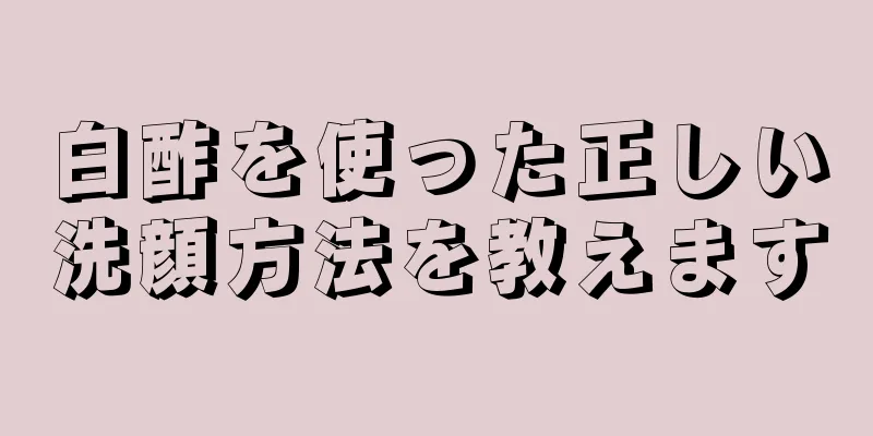 白酢を使った正しい洗顔方法を教えます