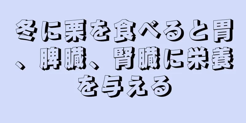 冬に栗を食べると胃、脾臓、腎臓に栄養を与える