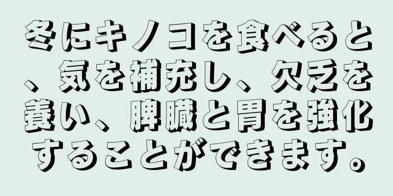 冬にキノコを食べると、気を補充し、欠乏を養い、脾臓と胃を強化することができます。